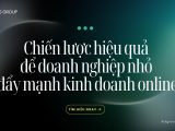 Chiến lược hiệu quả để doanh nghiệp nhỏ đẩy mạnh kinh doanh online